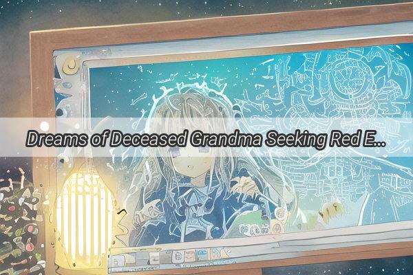 Dreams of Deceased Grandma Seeking Red Envelopes A Heartwarming Surprise in the Land of Dreams